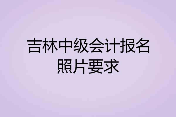 吉林中级会计报名照片要求
