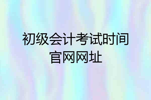 初级会计考试时间官网网址