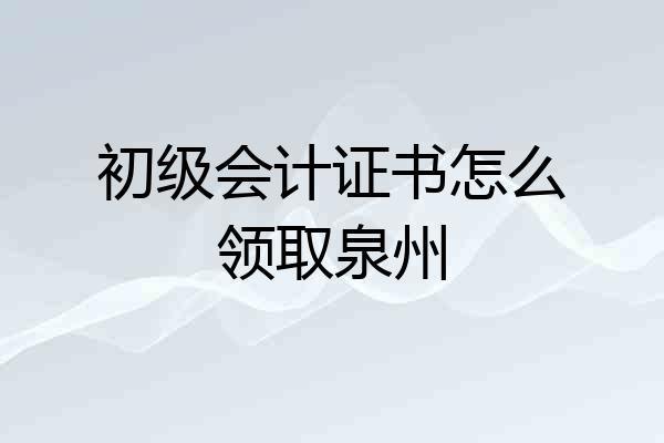 初级会计证书怎么领取泉州