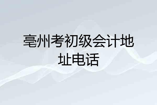 亳州考初级会计地址电话