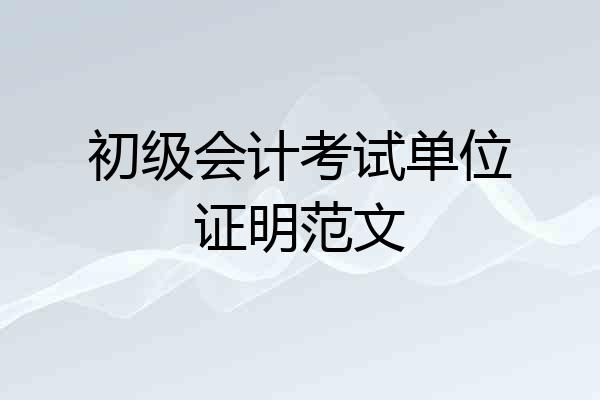初级会计考试单位证明范文