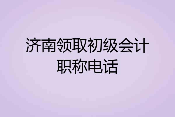 济南领取初级会计职称电话