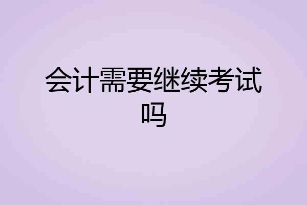 会计需要继续考试吗