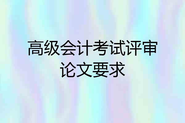高级会计考试评审论文要求