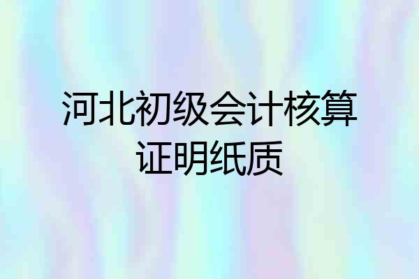 河北初级会计核算证明纸质