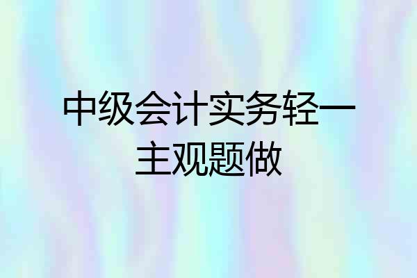 中级会计实务轻一主观题做