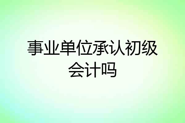 事业单位承认初级会计吗