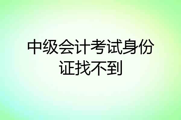 中级会计考试身份证找不到