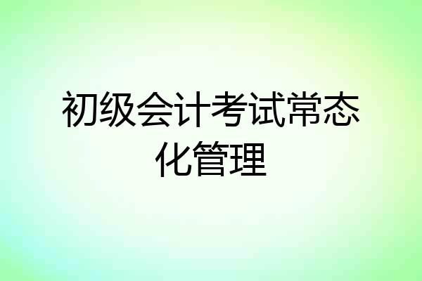 初级会计考试常态化管理