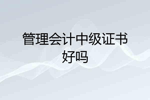 管理会计中级证书好吗