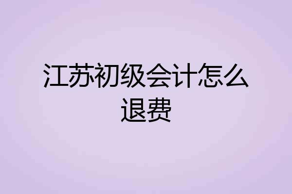 江苏初级会计怎么退费
