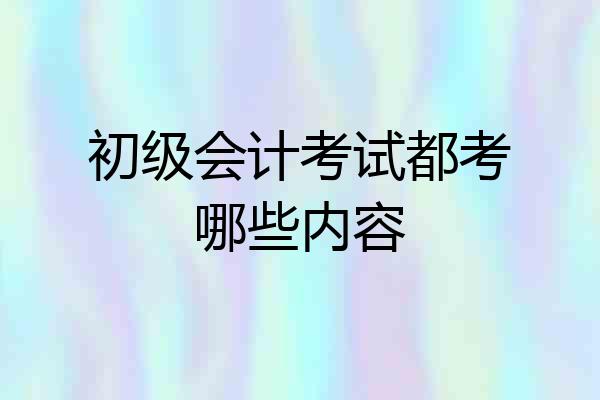 初级会计考试都考哪些内容