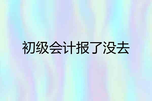 初级会计报了没去
