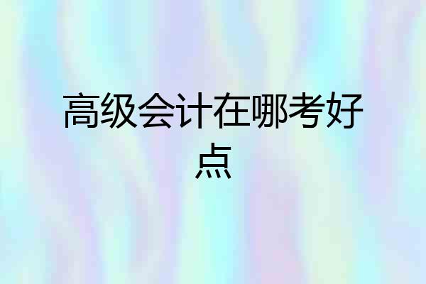 高级会计在哪考好点