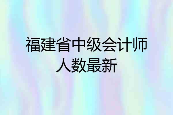 福建省中级会计师人数最新