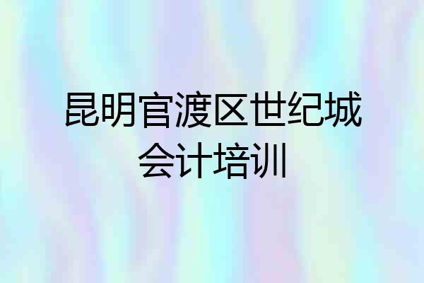 昆明官渡区世纪城会计培训