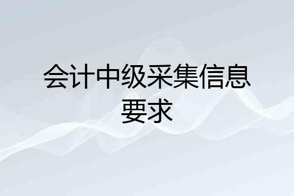 会计中级采集信息要求