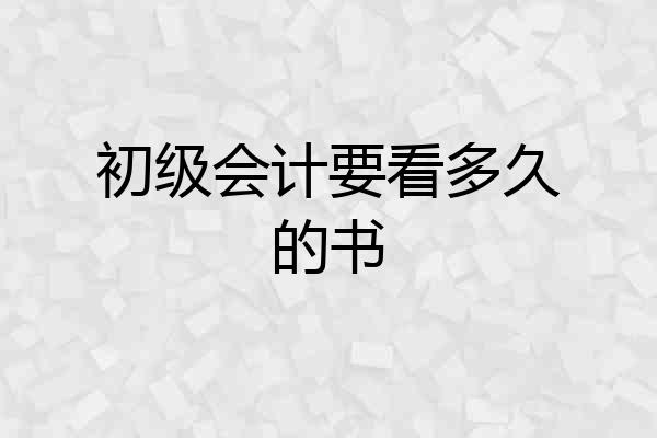 初级会计要看多久的书