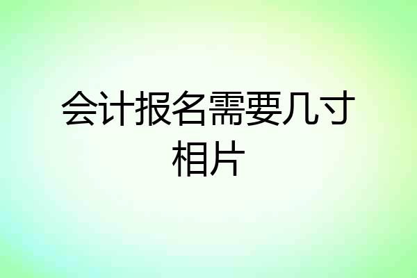 会计报名需要几寸相片