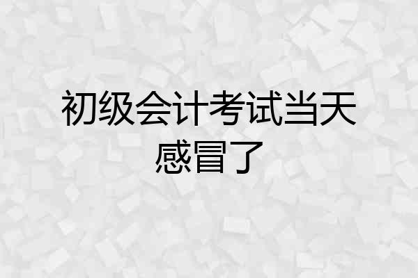 初级会计考试当天感冒了