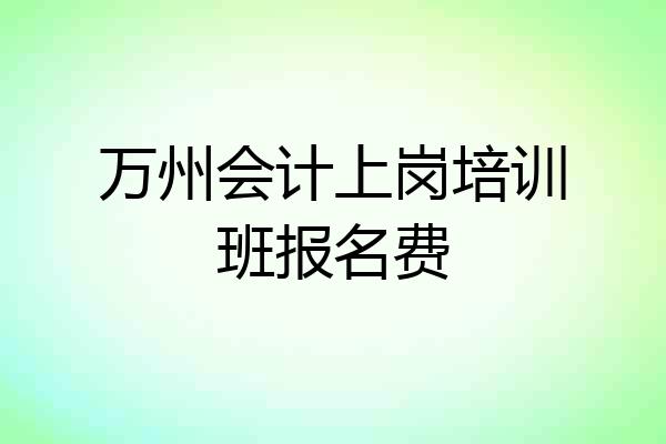 万州会计上岗培训班报名费