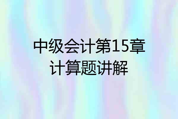中级会计第15章计算题讲解