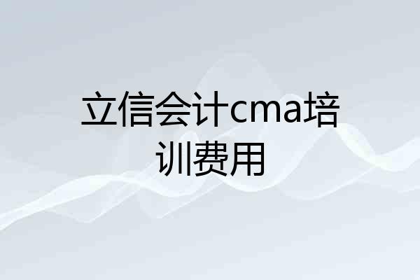 立信会计cma培训费用