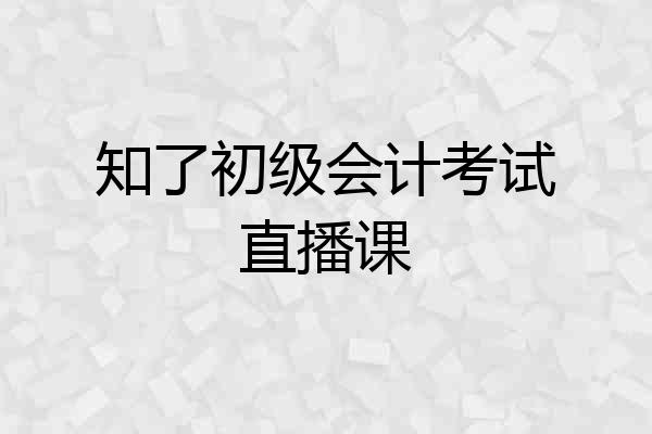 知了初级会计考试直播课