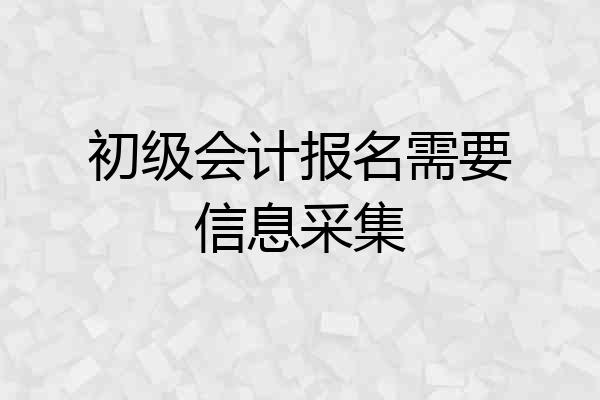 初级会计报名需要信息采集