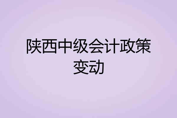 陕西中级会计政策变动