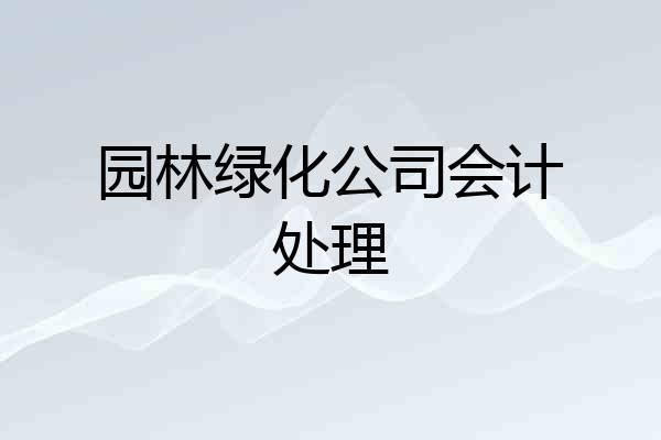 园林绿化公司会计处理