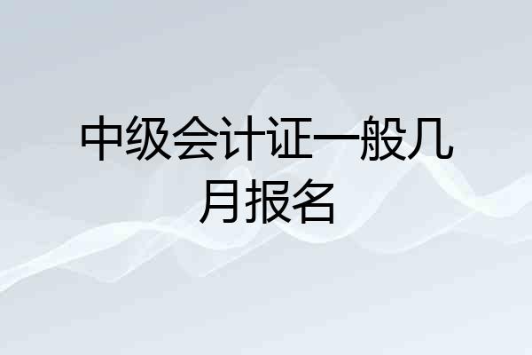 中级会计证一般几月报名