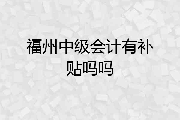 福州中级会计有补贴吗吗