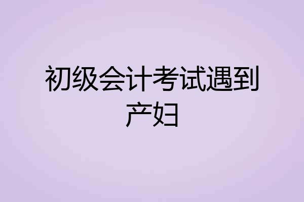 初级会计考试遇到产妇
