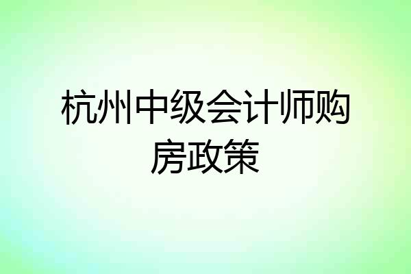 杭州中级会计师购房政策