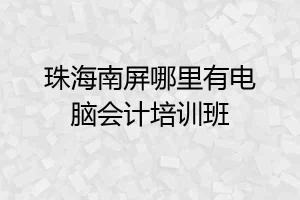 珠海南屏哪里有电脑会计培训班