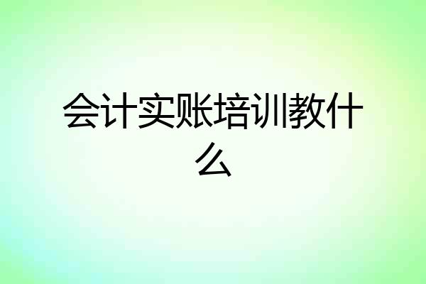 会计实账培训教什么