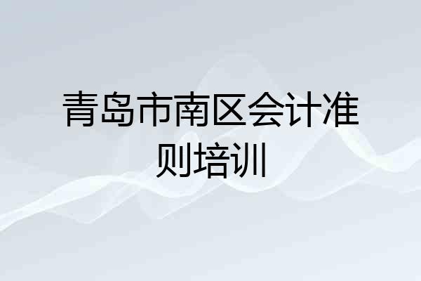 青岛市南区会计准则培训