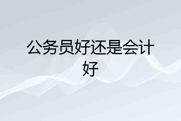 公务员好还是会计好