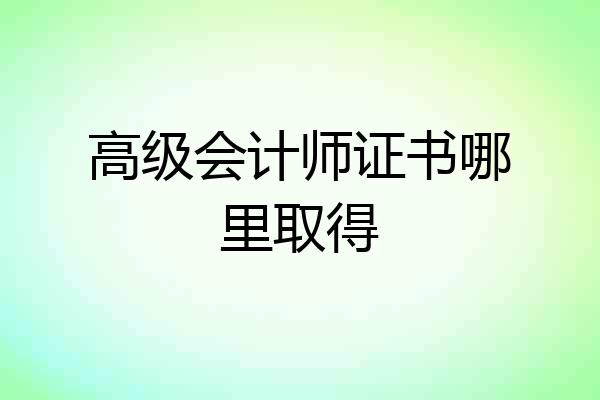 高级会计师证书哪里取得