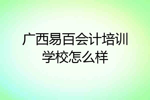 广西易百会计培训学校怎么样