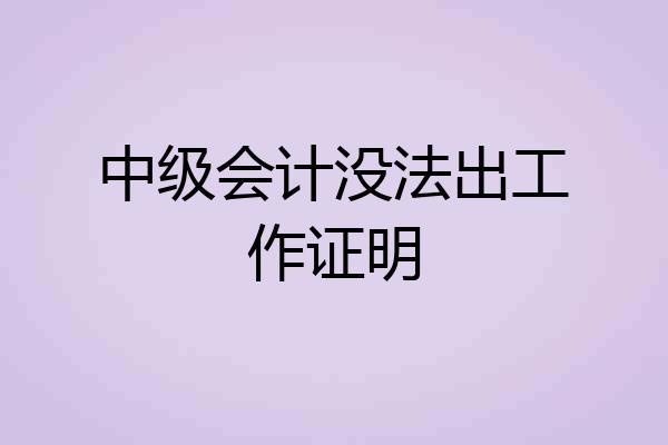 中级会计没法出工作证明
