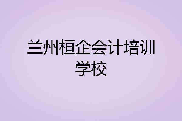 兰州桓企会计培训学校