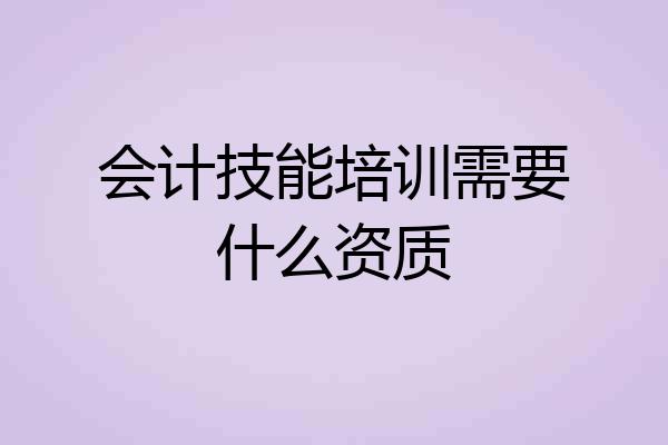 会计技能培训需要什么资质