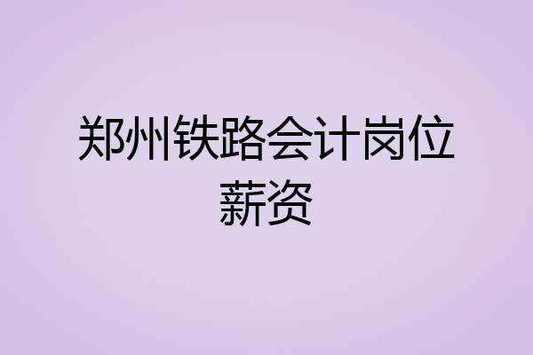郑州铁路会计岗位薪资