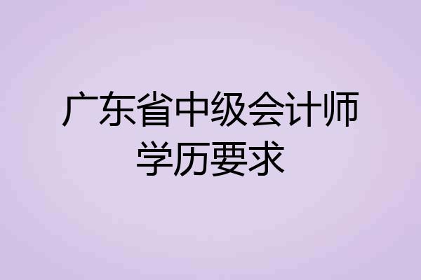 广东省中级会计师学历要求