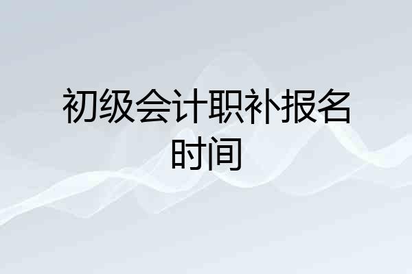 初级会计职补报名时间