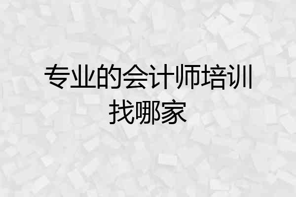 专业的会计师培训找哪家