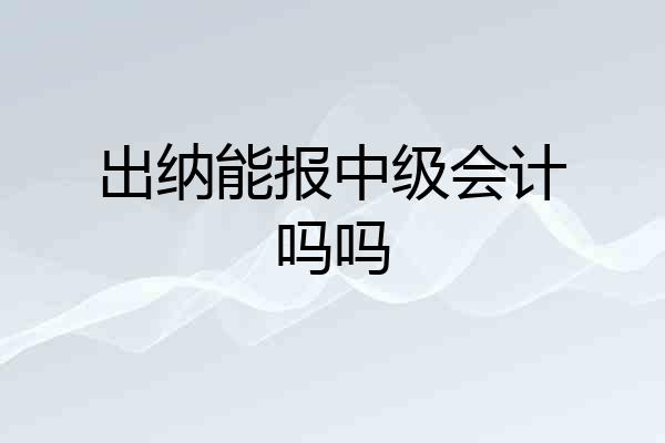 出纳能报中级会计吗吗
