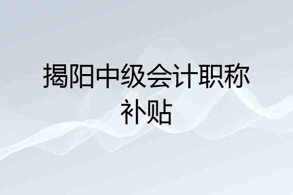 揭阳中级会计职称补贴